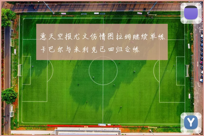 意天空报尤文伤情图拉姆继续单练卡巴尔与米利克已回归合练